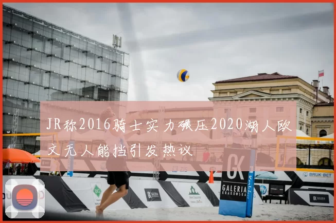 JR称2016骑士实力碾压2020湖人欧文无人能挡引发热议