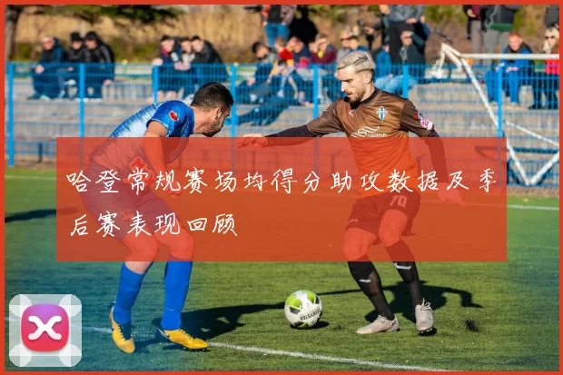 哈登常规赛场均得分助攻数据及季后赛表现回顾