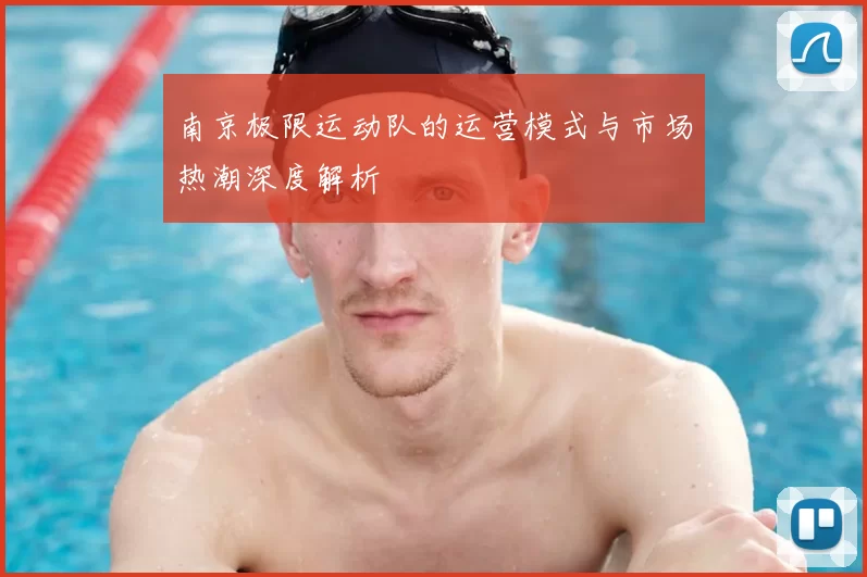 南京极限运动队的运营模式与市场热潮深度解析