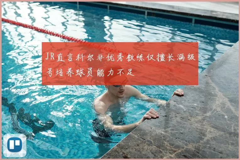 JR直言科尔非优秀教练仅擅长满级号培养球员能力不足