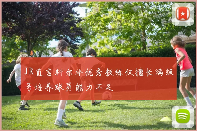 JR直言科尔非优秀教练仅擅长满级号培养球员能力不足