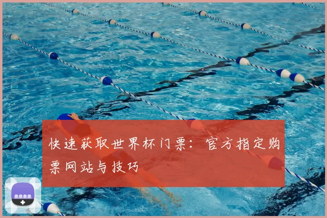 快速获取世界杯门票:官方指定购票网站与技巧