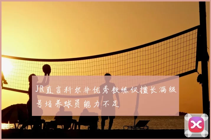JR直言科尔非优秀教练仅擅长满级号培养球员能力不足