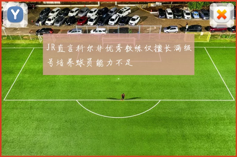 JR直言科尔非优秀教练仅擅长满级号培养球员能力不足