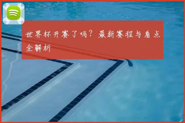 世界杯开赛了吗？最新赛程与看点全解析