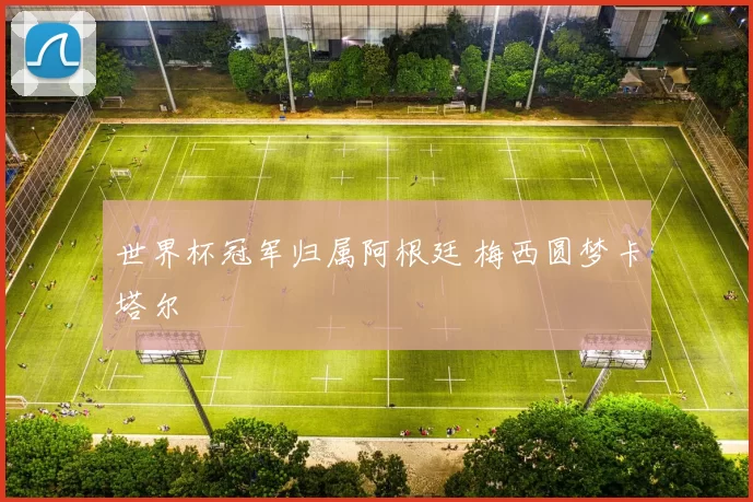 世界杯冠军归属阿根廷 梅西圆梦卡塔尔