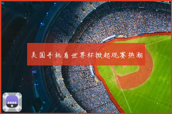 美国手机看世界杯掀起观赛热潮