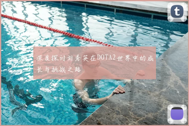 深度探讨刘秀英在DOTA2世界中的成长与挑战之路