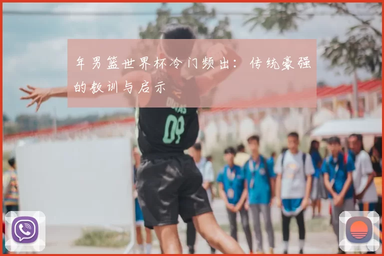 年男篮世界杯冷门频出：传统豪强的教训与启示