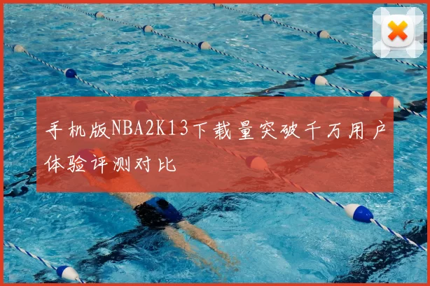 手机版NBA2K13下载量突破千万用户体验评测对比