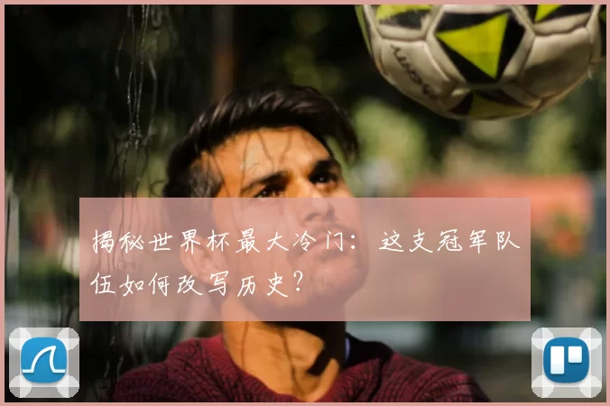 揭秘世界杯最大冷门：这支冠军队伍如何改写历史？