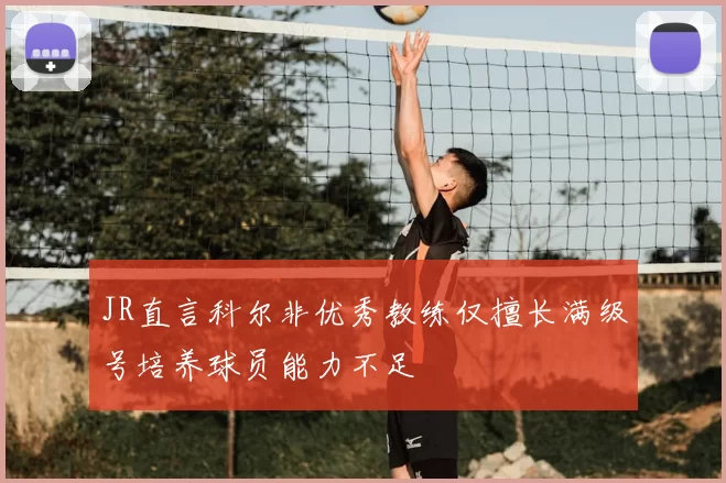 JR直言科尔非优秀教练仅擅长满级号培养球员能力不足