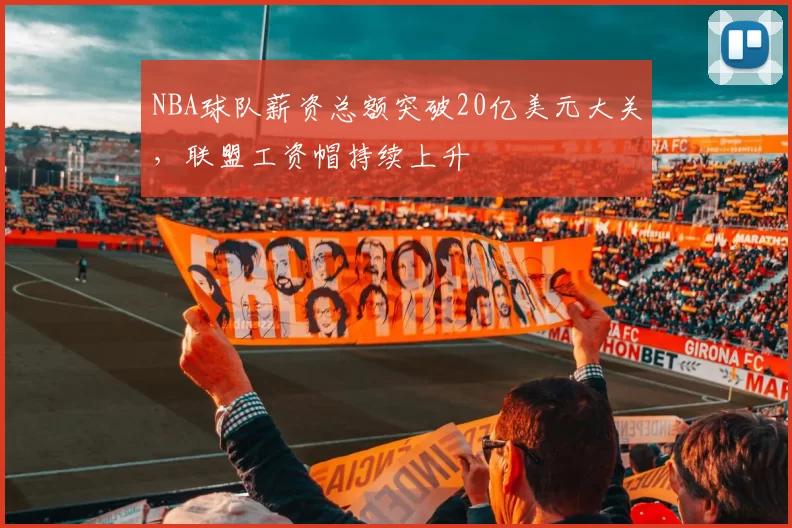 NBA球队薪资总额突破20亿美元大关，联盟工资帽持续上升