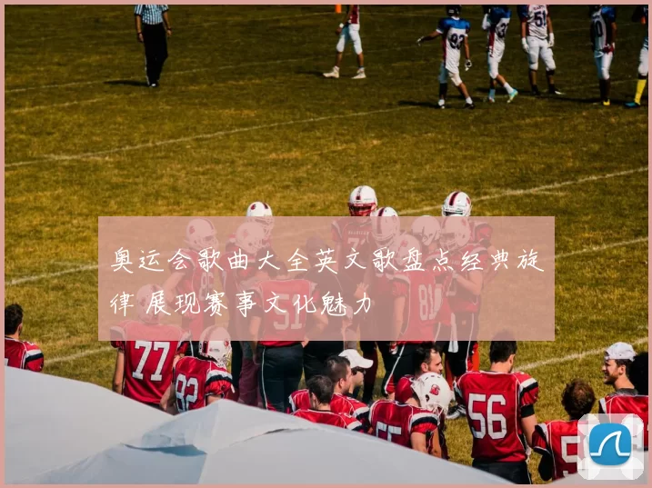 奥运会歌曲大全英文歌盘点经典旋律 展现赛事文化魅力