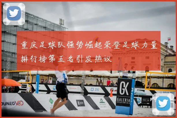 重庆足球队强势崛起荣登足球力量排行榜第五名引发热议
