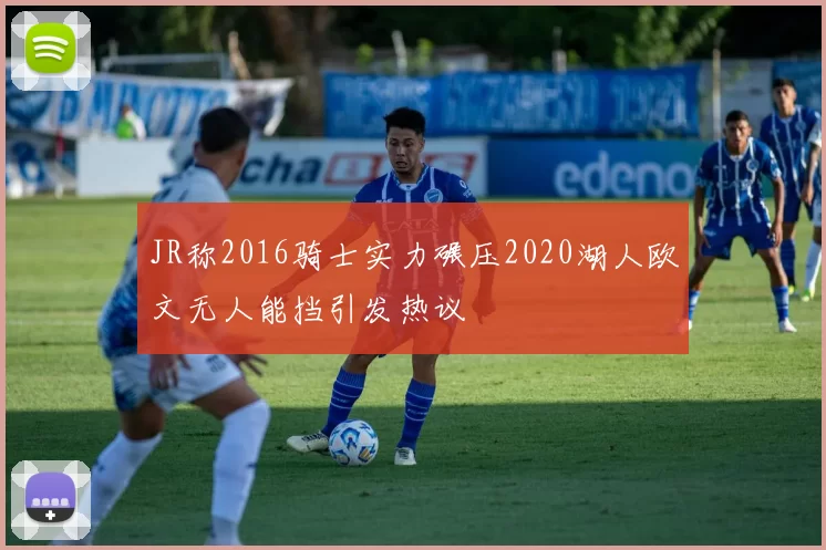 JR称2016骑士实力碾压2020湖人欧文无人能挡引发热议