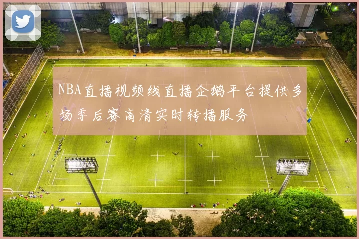 NBA直播视频线直播企鹅平台提供多场季后赛高清实时转播服务