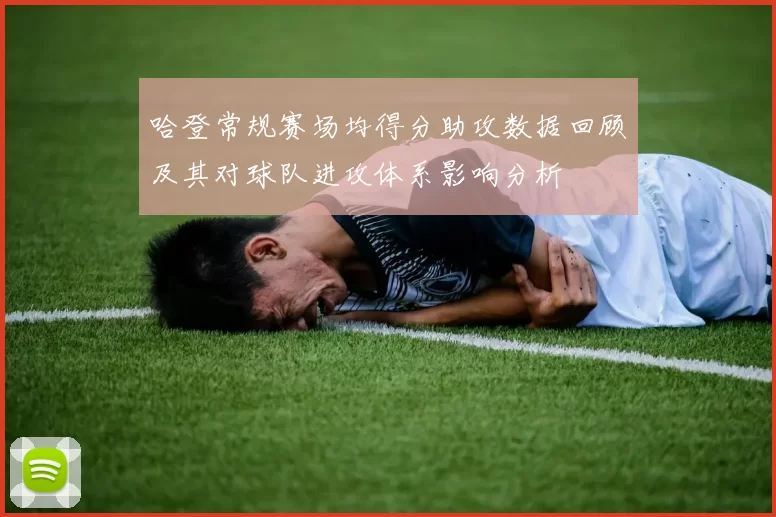 哈登常规赛场均得分助攻数据回顾及其对球队进攻体系影响分析