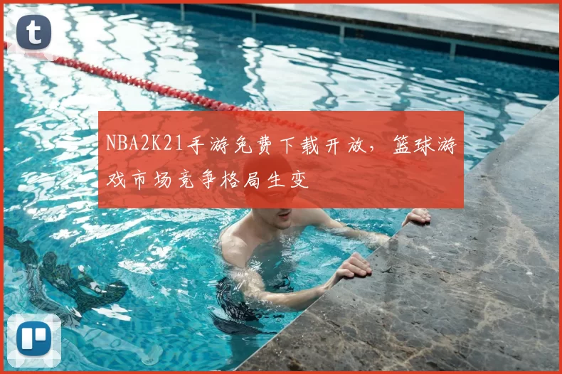 NBA2K21手游免费下载开放，篮球游戏市场竞争格局生变