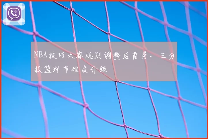 NBA技巧大赛规则调整后首秀,三分投篮环节难度升级