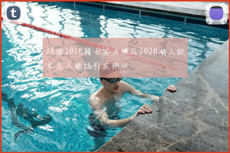 JR称2016骑士实力碾压2020湖人欧文无人能挡引发热议