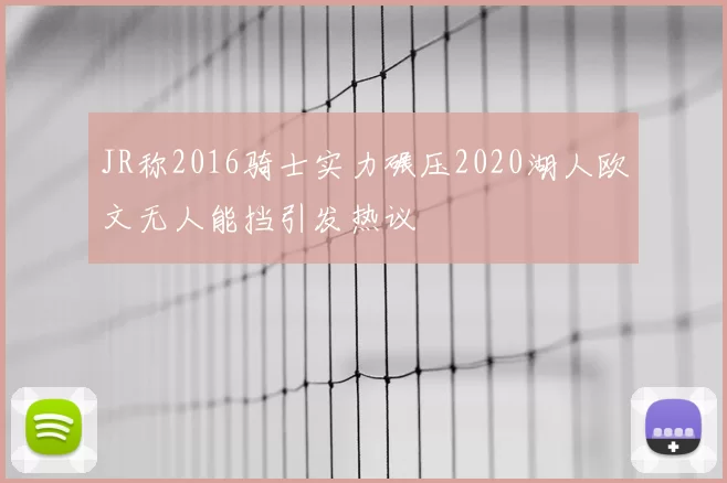 JR称2016骑士实力碾压2020湖人欧文无人能挡引发热议
