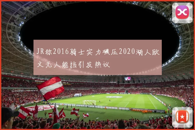 JR称2016骑士实力碾压2020湖人欧文无人能挡引发热议