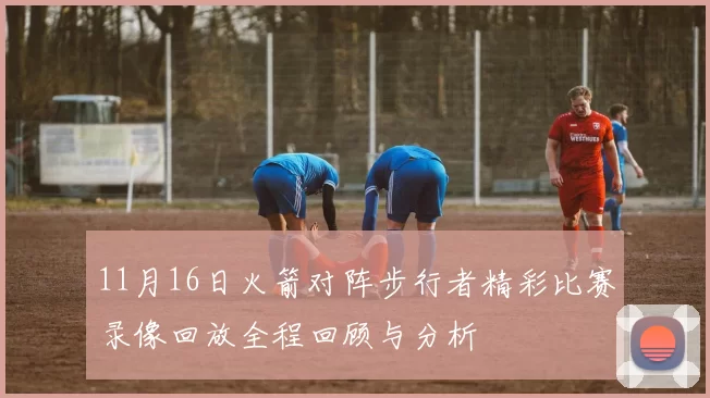11月16日火箭对阵步行者精彩比赛录像回放全程回顾与分析