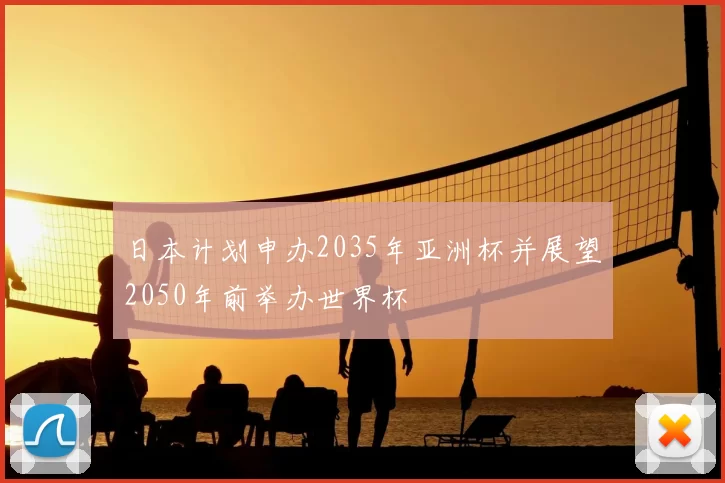 日本计划申办2035年亚洲杯并展望2050年前举办世界杯