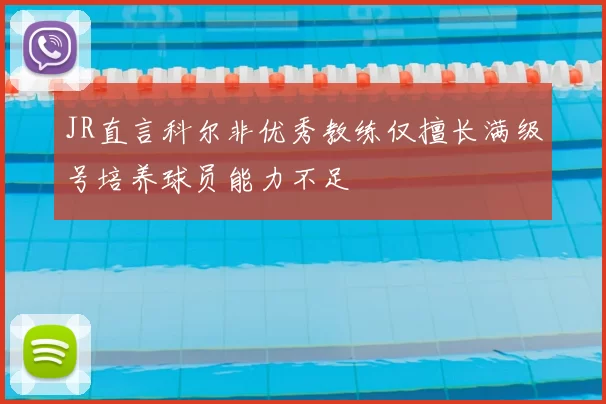 JR直言科尔非优秀教练仅擅长满级号培养球员能力不足