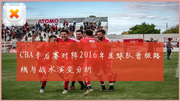 CBA季后赛对阵2016年度球队晋级路线与战术演变分析