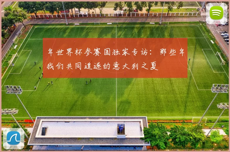 年世界杯参赛国独家专访：那些年我们共同追逐的意大利之夏
