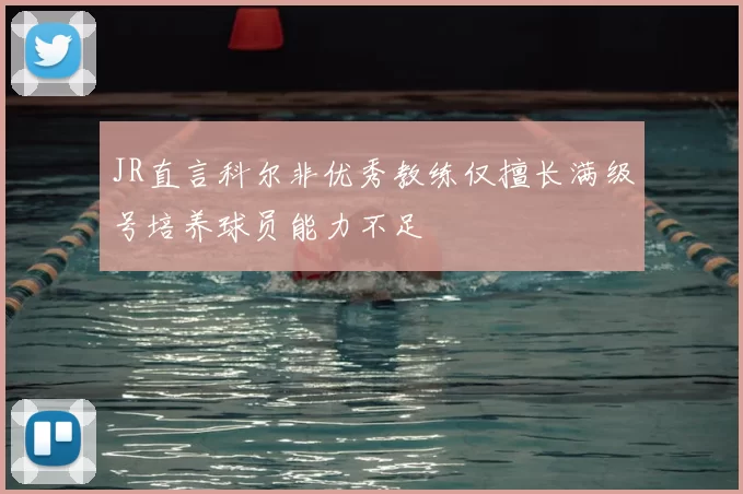 JR直言科尔非优秀教练仅擅长满级号培养球员能力不足