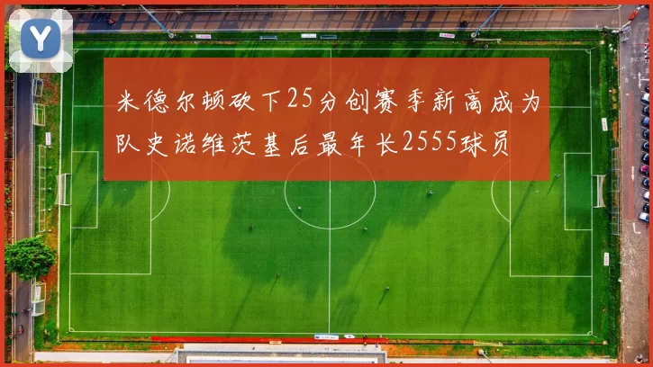 米德尔顿砍下25分创赛季新高成为队史诺维茨基后最年长2555球员