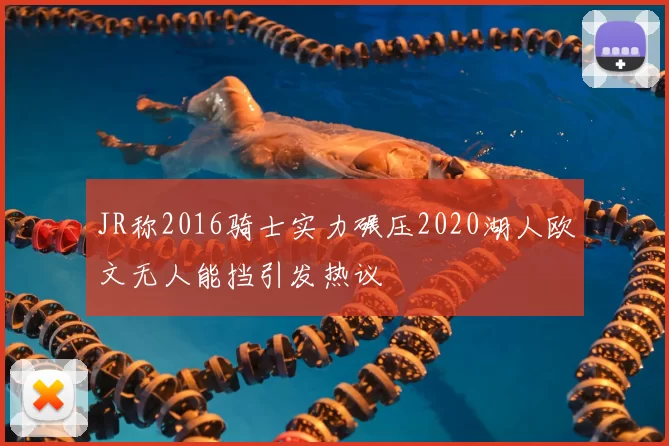 JR称2016骑士实力碾压2020湖人欧文无人能挡引发热议