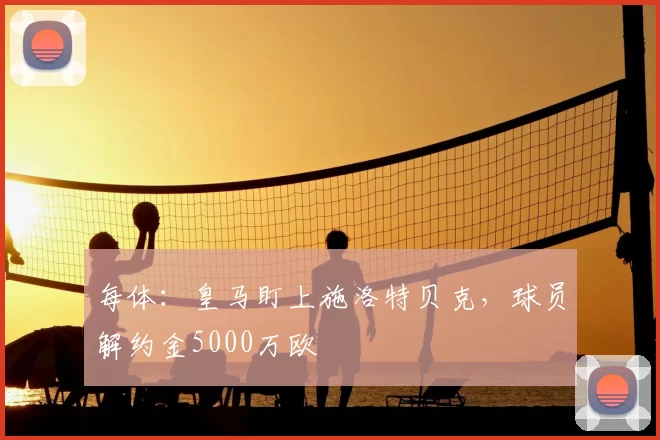 每体：皇马盯上施洛特贝克，球员解约金5000万欧
