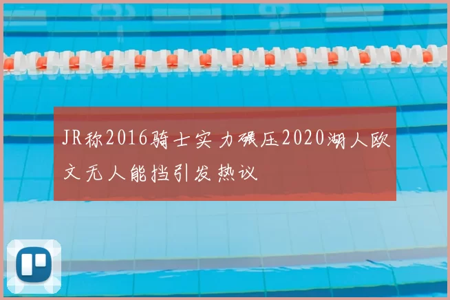 JR称2016骑士实力碾压2020湖人欧文无人能挡引发热议