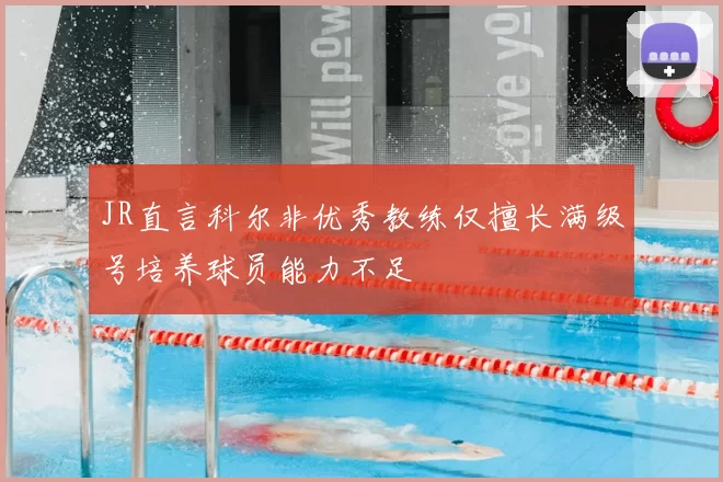 JR直言科尔非优秀教练仅擅长满级号培养球员能力不足