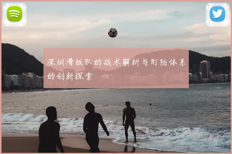 深圳滑板队的战术解析与盯防体系的创新探索