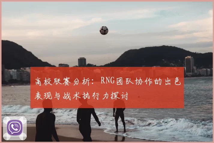 高校联赛分析：RNG团队协作的出色表现与战术执行力探讨