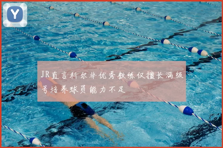 JR直言科尔非优秀教练仅擅长满级号培养球员能力不足