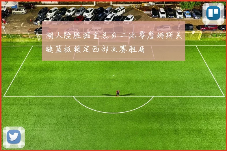 湖人险胜掘金总分二比零詹姆斯关键篮板锁定西部决赛胜局