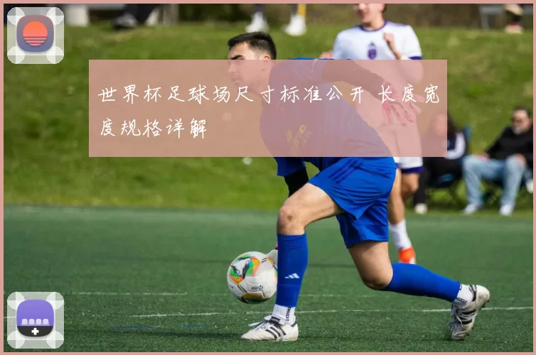 世界杯足球场尺寸标准公开 长度宽度规格详解