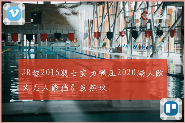 JR称2016骑士实力碾压2020湖人欧文无人能挡引发热议