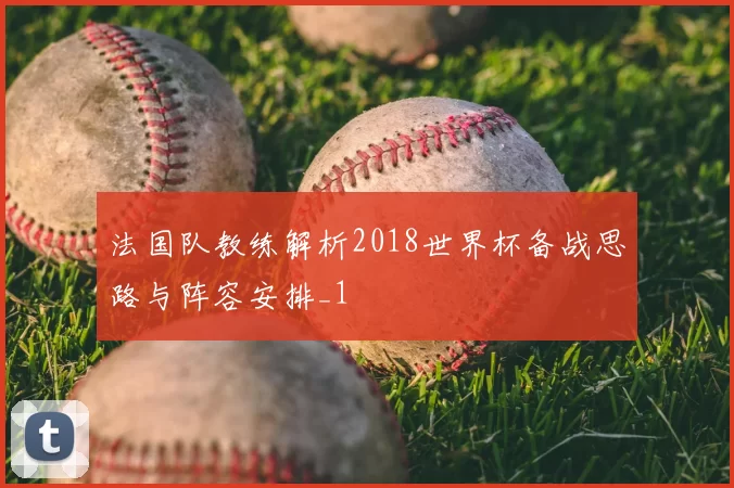 法国队教练解析2018世界杯备战思路与阵容安排_1
