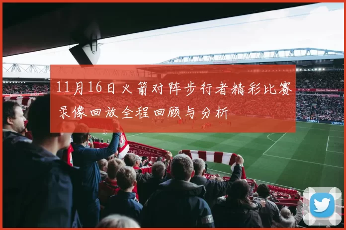 11月16日火箭对阵步行者精彩比赛录像回放全程回顾与分析