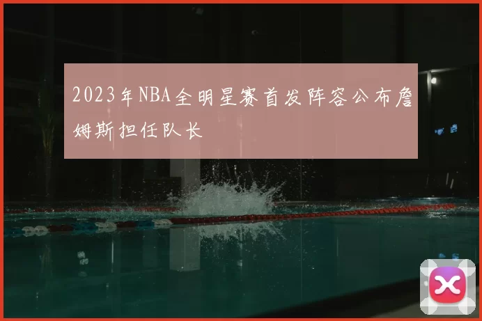 2023年NBA全明星赛首发阵容公布詹姆斯担任队长