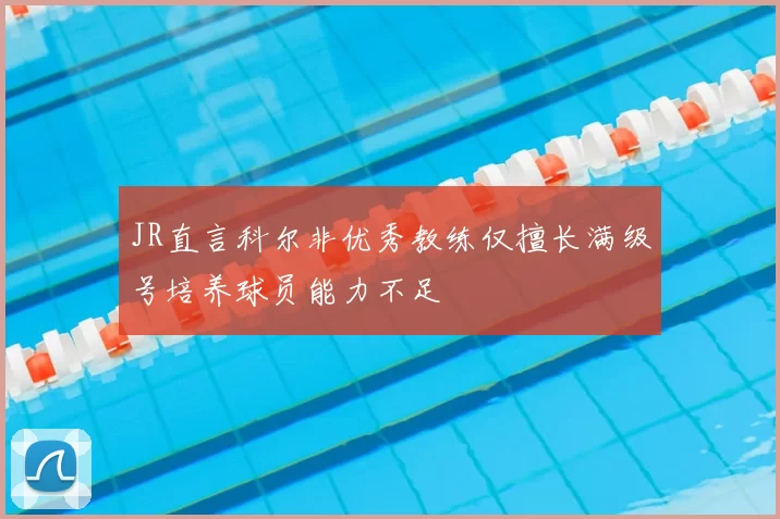 JR直言科尔非优秀教练仅擅长满级号培养球员能力不足