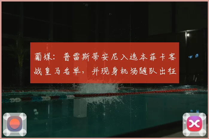 葡媒：普雷斯蒂安尼入选本菲卡客战皇马名单，并现身机场随队出征