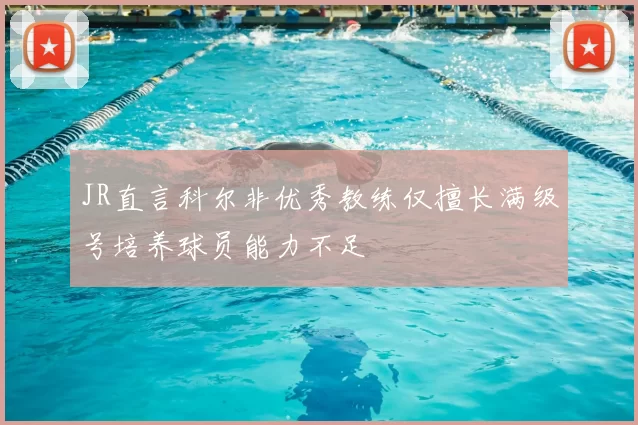 JR直言科尔非优秀教练仅擅长满级号培养球员能力不足